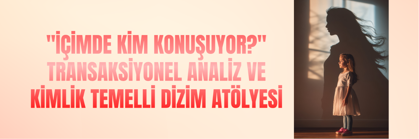 İçimde Kim Konuşuyor? - Transaksiyonel Analiz ve Kimlik Temelli Dizim Atölyesi Banner